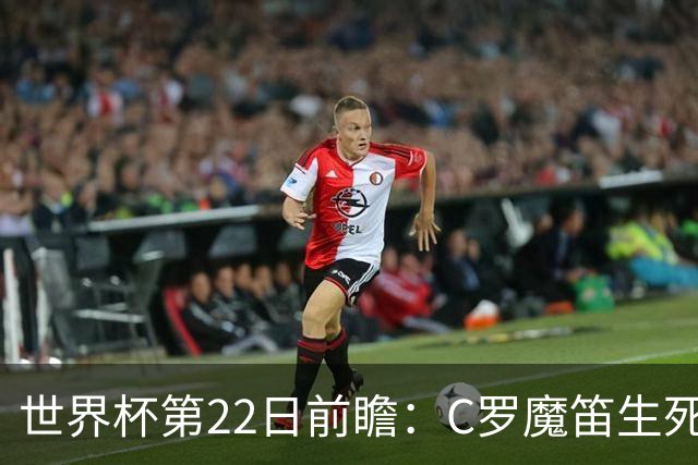 世界杯第22日前瞻：C罗魔笛生死斗 西班牙力争破咒