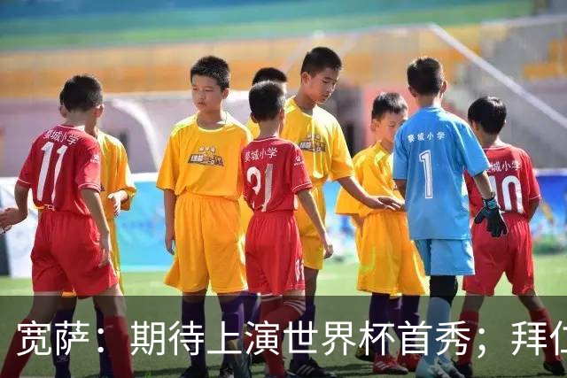 宽萨：期待上演世界杯首秀；拜仁三叉戟真的太难防了