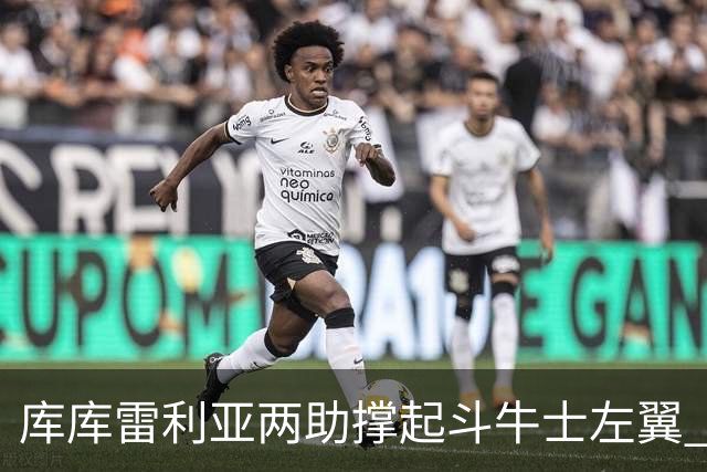 库库雷利亚两助撑起斗牛士左翼 攻防俱佳皇马淘到珍宝