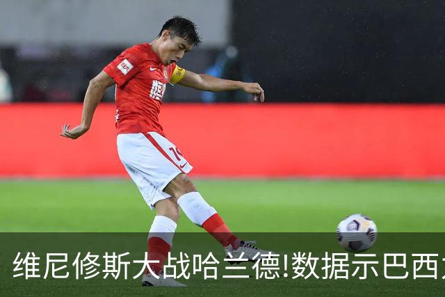 维尼修斯大战哈兰德!数据示巴西力克挪威晋级