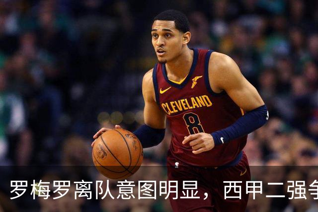 罗梅罗离队意图明显，西甲二强争抢，国米无缘引进