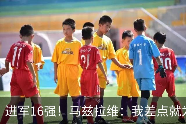 进军16强！马兹拉维：我差点就为荷兰效力了；这感觉就像赢得决赛