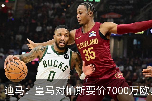 迪马：皇马对帕斯要价7000万欧，国米开启谈判且已有部分预留资金