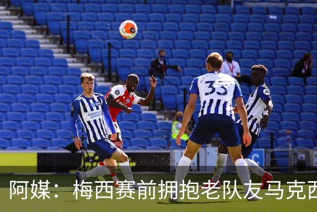 阿媒：梅西赛前拥抱老队友马克西·洛佩斯，后者激动落泪